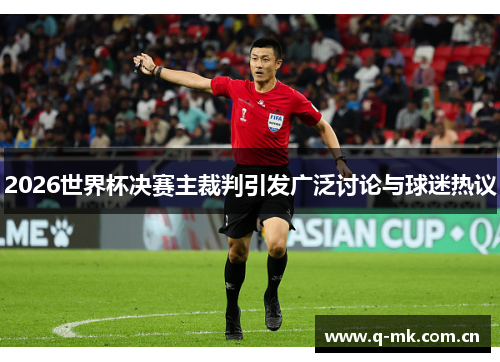 2026世界杯决赛主裁判引发广泛讨论与球迷热议 2026世界杯决赛主裁判引发广泛讨论与球迷热议