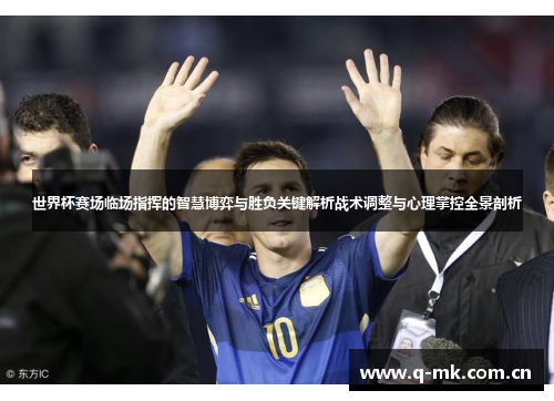 世界杯赛场临场指挥的智慧博弈与胜负关键解析战术调整与心理掌控全景剖析 世界杯赛场临场指挥的智慧博弈与胜负关键解析战术调整与心理掌控全景剖析