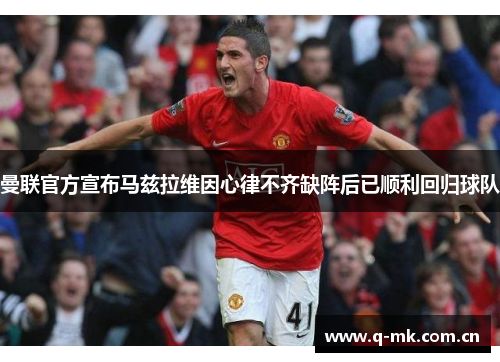 曼联官方宣布马兹拉维因心律不齐缺阵后已顺利回归球队 曼联官方宣布马兹拉维因心律不齐缺阵后已顺利回归球队